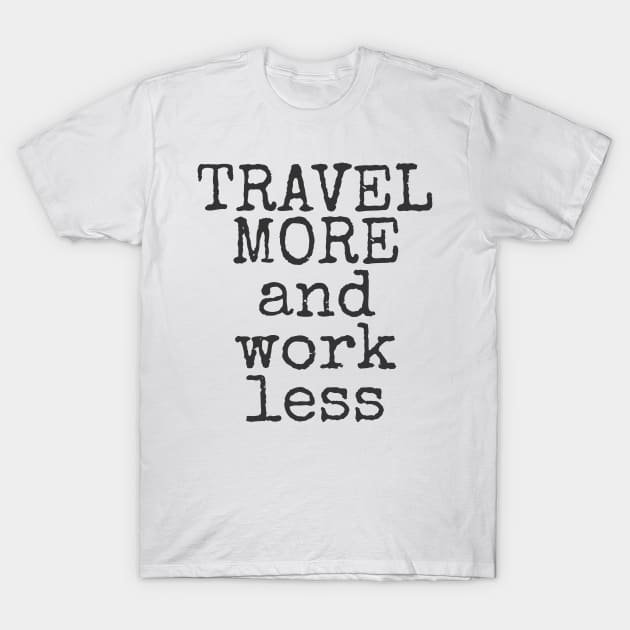 Travel More And Work Less Traveling T-Shirt by theperfectpresents